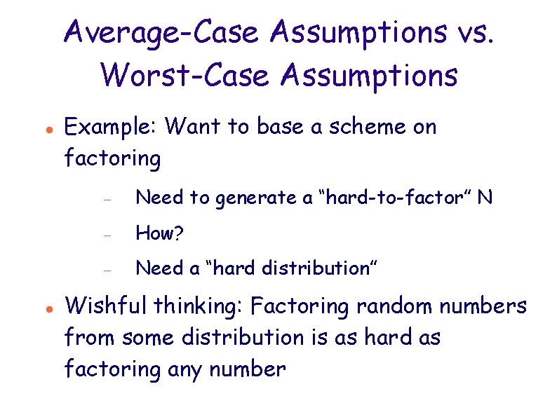 Average-Case Assumptions vs. Worst-Case Assumptions Example: Want to base a scheme on factoring Need