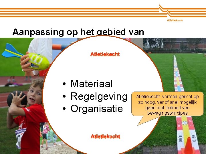 Aanpassing op het gebied van • Materiaal • Regelgeving • Organisatie Atletiekunie Atletiekecht: vormen