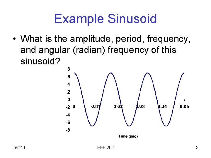 Example Sinusoid • What is the amplitude, period, frequency, and angular (radian) frequency of