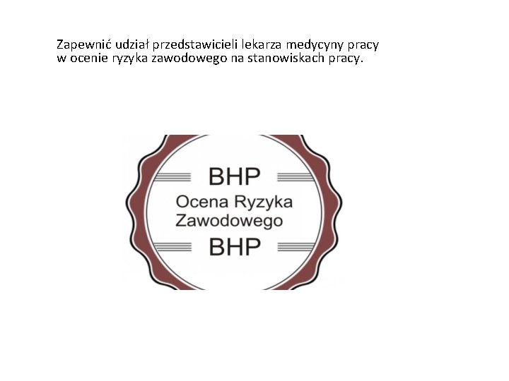 Zapewnić udział przedstawicieli lekarza medycyny pracy w ocenie ryzyka zawodowego na stanowiskach pracy. 