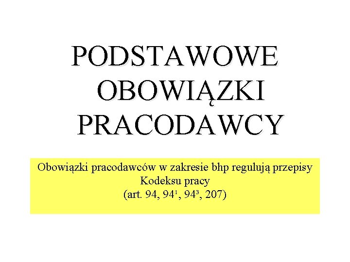 PODSTAWOWE OBOWIĄZKI PRACODAWCY Obowiązki pracodawców w zakresie bhp regulują przepisy Kodeksu pracy (art. 94,