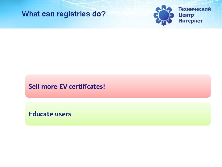 What can registries do? Sell more EV certificates! Educate users What can registries do? Sell more EV certificates! Educate users
