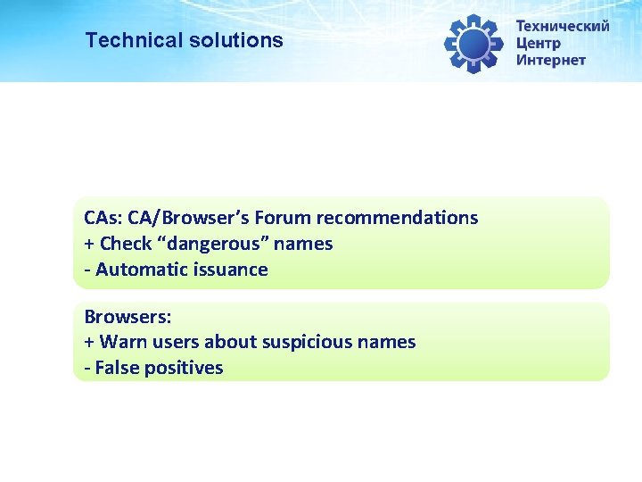 Technical solutions CAs: CA/Browser’s Forum recommendations + Check “dangerous” names - Automatic issuance Browsers: