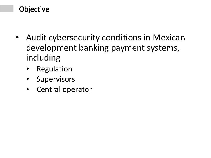 Objective • Audit cybersecurity conditions in Mexican development banking payment systems, including • Regulation