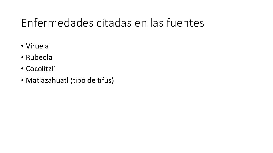 Enfermedades citadas en las fuentes • Viruela • Rubeola • Cocolitzli • Matlazahuatl (tipo