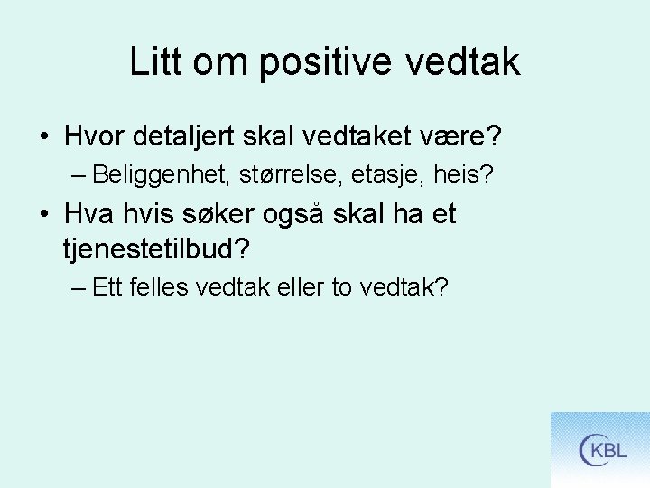 Litt om positive vedtak • Hvor detaljert skal vedtaket være? – Beliggenhet, størrelse, etasje,