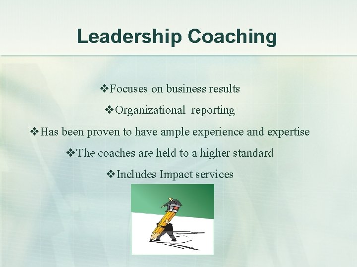 Leadership Coaching v. Focuses on business results v. Organizational reporting v. Has been proven