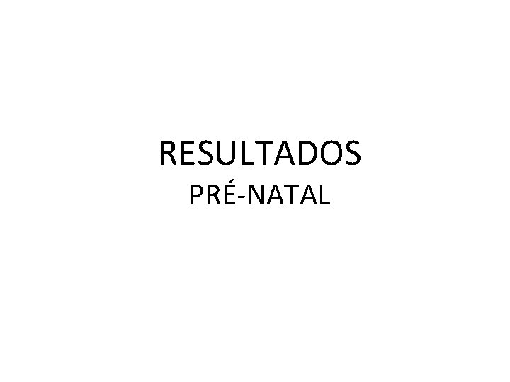 RESULTADOS PRÉ-NATAL 
