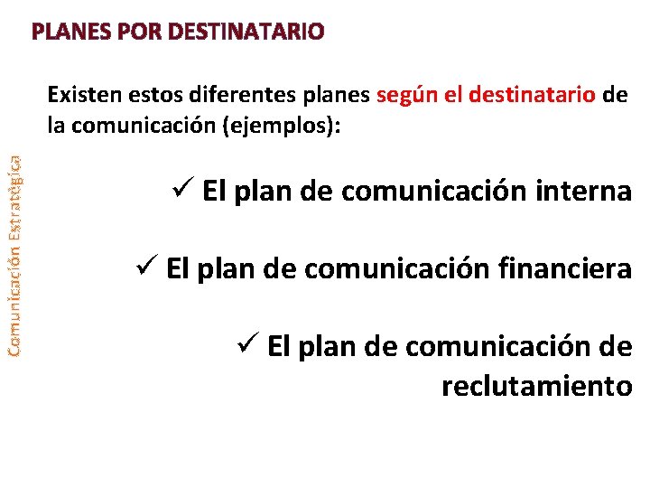 PLANES POR DESTINATARIO Comunicación Estratégica Existen estos diferentes planes según el destinatario de la