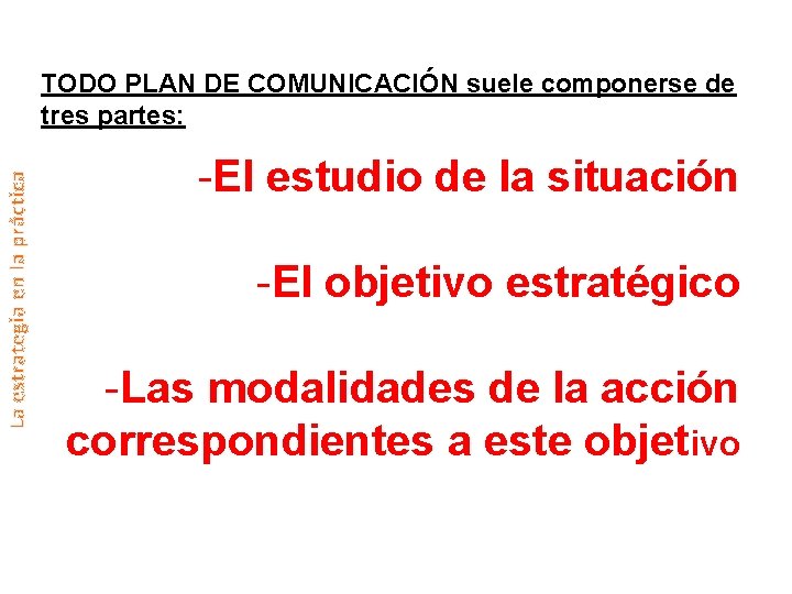 La estrategia en la práctica TODO PLAN DE COMUNICACIÓN suele componerse de tres partes: