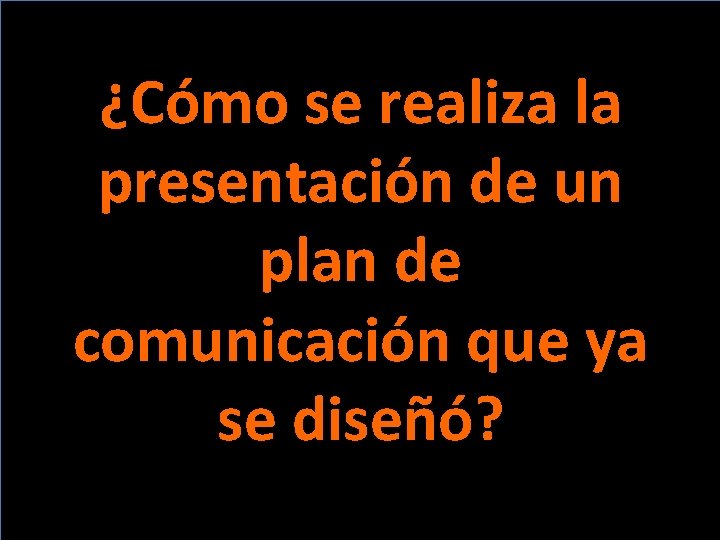 ¿Cómo se realiza la presentación de un plan de comunicación que ya se diseñó?