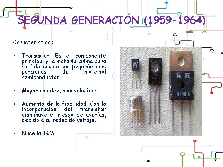 SEGUNDA GENERACIÓN (1959 -1964) Características • Transistor. Es el componente principal y la materia