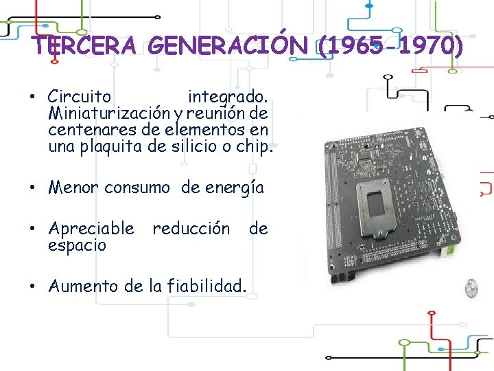 TERCERA GENERACIÓN (1965 -1970) • Circuito integrado. Miniaturización y reunión de centenares de elementos