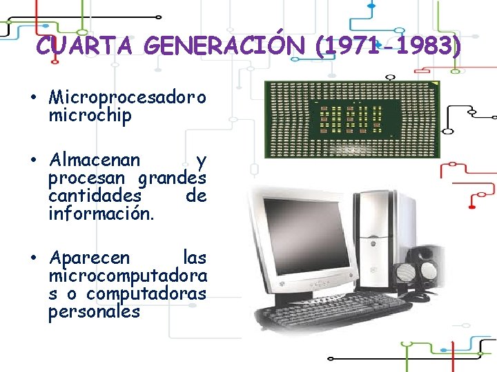 CUARTA GENERACIÓN (1971 -1983) • Microprocesador o microchip • Almacenan y procesan grandes cantidades