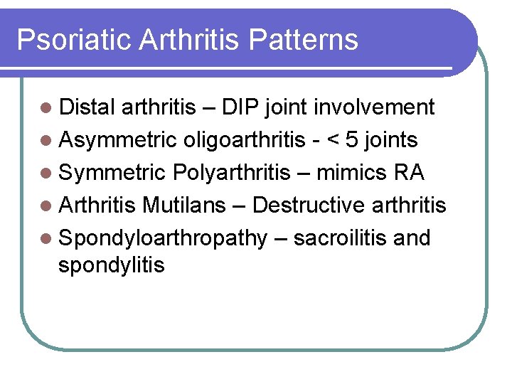 Psoriatic Arthritis Patterns l Distal arthritis – DIP joint involvement l Asymmetric oligoarthritis -