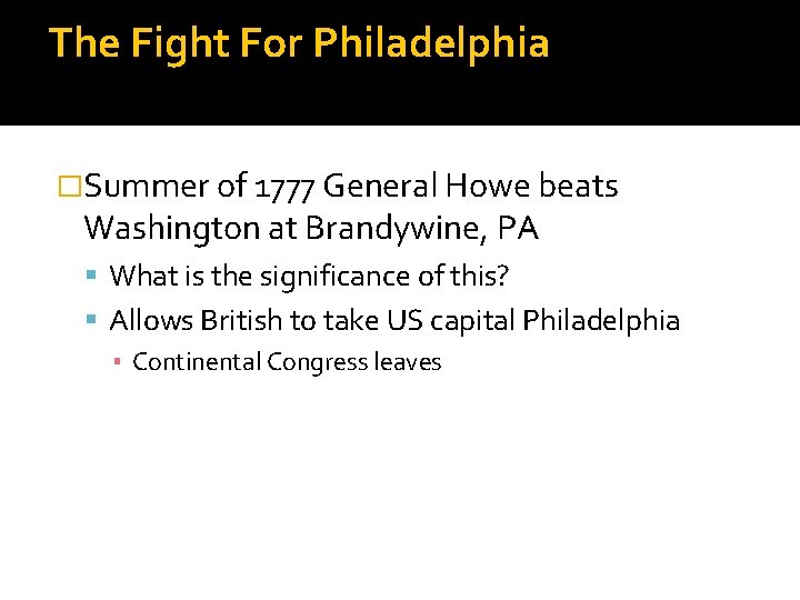 The Fight For Philadelphia �Summer of 1777 General Howe beats Washington at Brandywine, PA