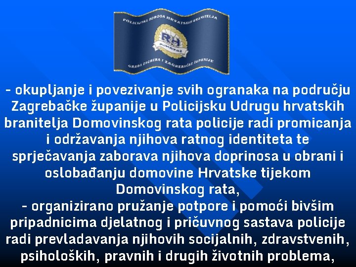 - okupljanje i povezivanje svih ogranaka na području Zagrebačke županije u Policijsku Udrugu hrvatskih