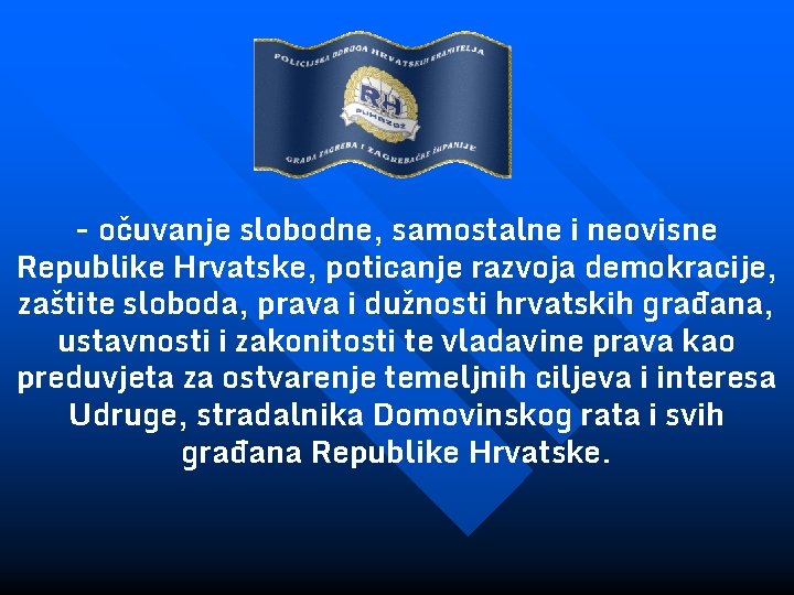 - očuvanje slobodne, samostalne i neovisne Republike Hrvatske, poticanje razvoja demokracije, zaštite sloboda, prava