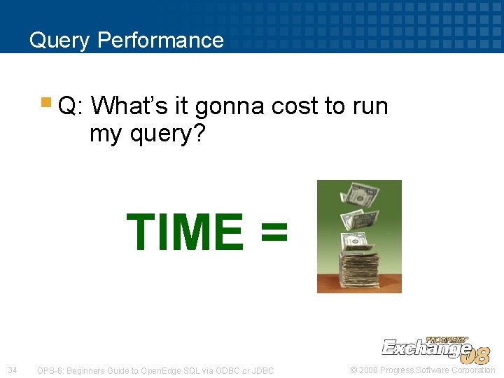 Query Performance § Q: What’s it gonna cost to run my query? TIME = Query Performance § Q: What’s it gonna cost to run my query? TIME =