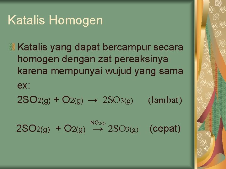 Katalis Homogen Katalis yang dapat bercampur secara homogen dengan zat pereaksinya karena mempunyai wujud