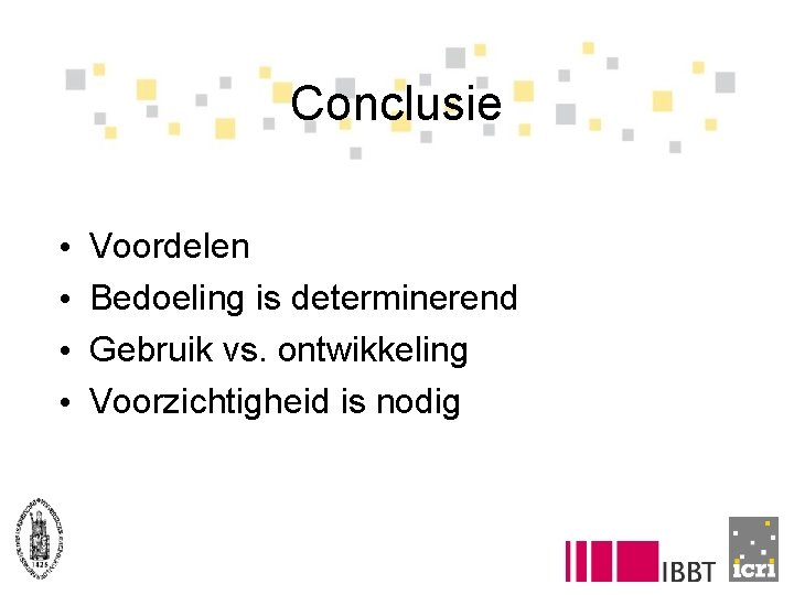 Conclusie • • Voordelen Bedoeling is determinerend Gebruik vs. ontwikkeling Voorzichtigheid is nodig 