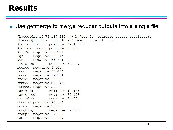 Results l Use getmerge to merge reducer outputs into a single file 33 