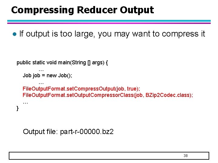 Compressing Reducer Output l If output is too large, you may want to compress