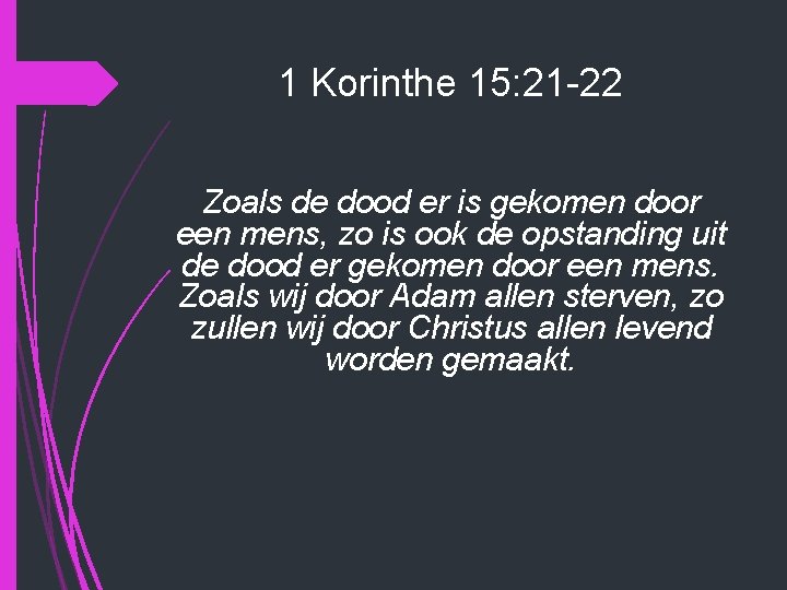 1 Korinthe 15: 21 -22 Zoals de dood er is gekomen door een mens,