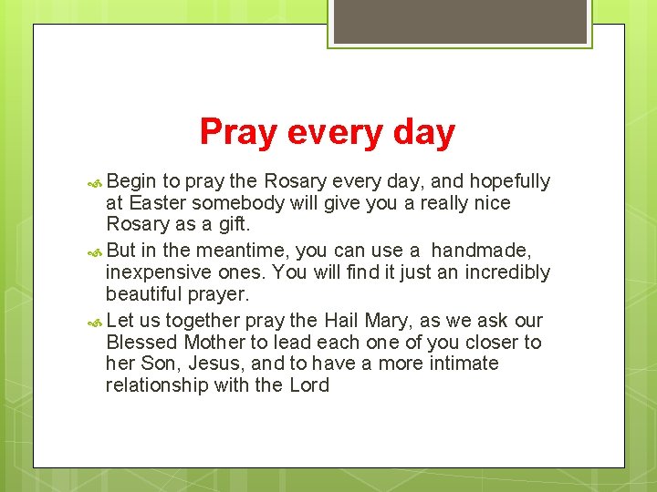 Pray every day Begin to pray the Rosary every day, and hopefully at Easter