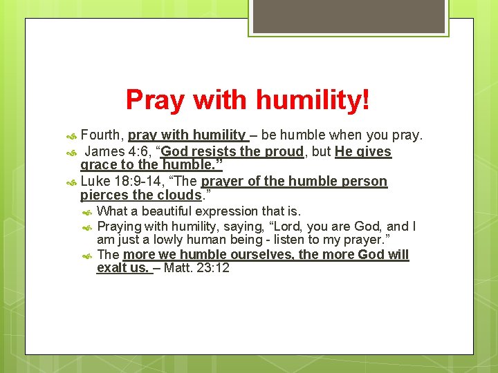 Pray with humility! Fourth, pray with humility – be humble when you pray. James