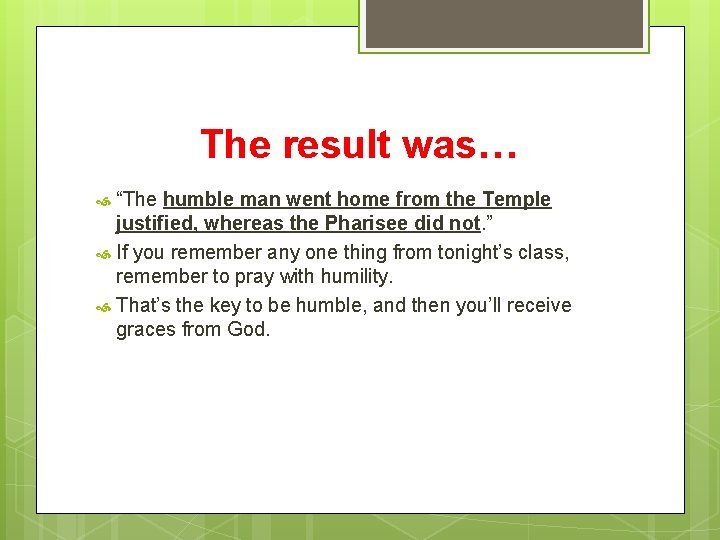 The result was… “The humble man went home from the Temple justified, whereas the