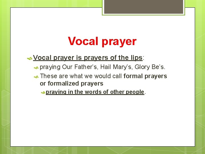 Vocal prayer is prayers of the lips: praying Our Father’s, Hail Mary’s, Glory Be’s.