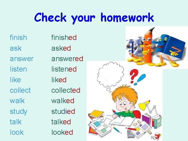 Check your homework finish ask answer listen like collect walk study talk look finished