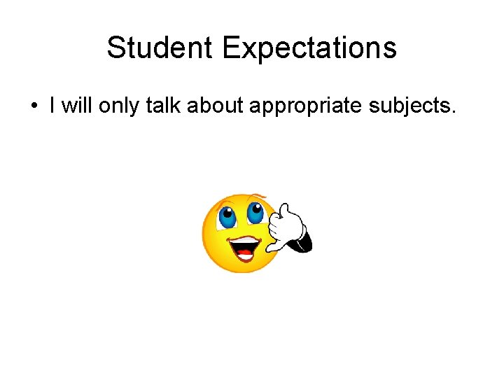 Student Expectations • I will only talk about appropriate subjects. 