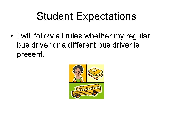 Student Expectations • I will follow all rules whether my regular bus driver or