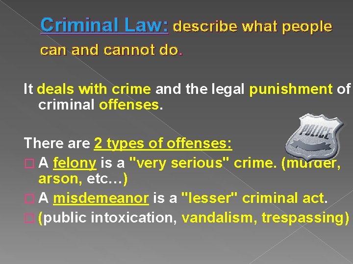 Criminal Law: describe what people can and cannot do. It deals with crime and