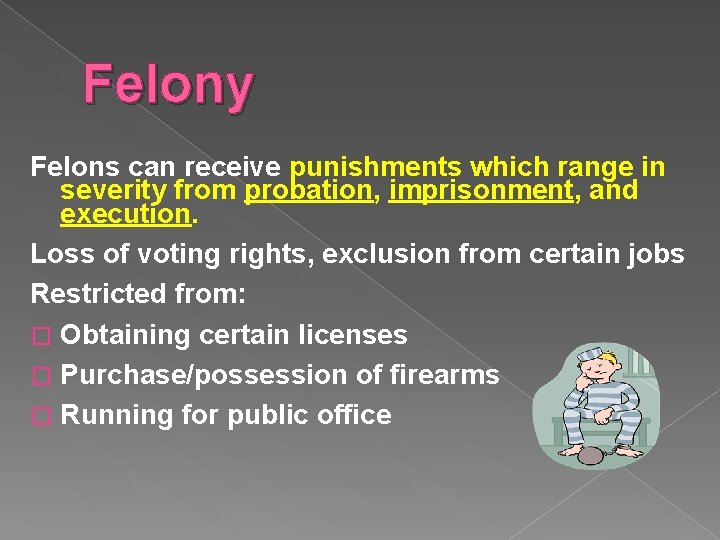 Felony Felons can receive punishments which range in severity from probation, imprisonment, and execution.