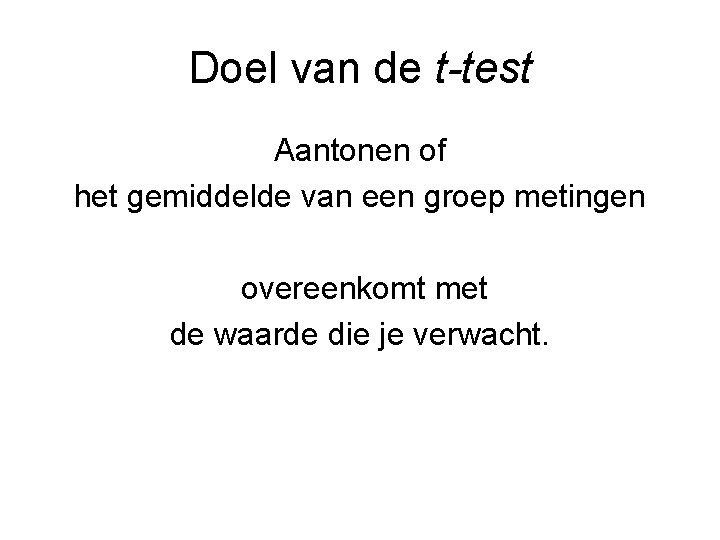 Doel van de t-test Aantonen of het gemiddelde van een groep metingen overeenkomt met