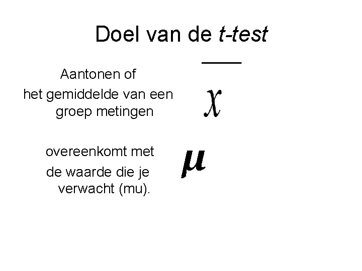 Doel van de t-test Aantonen of het gemiddelde van een groep metingen overeenkomt met