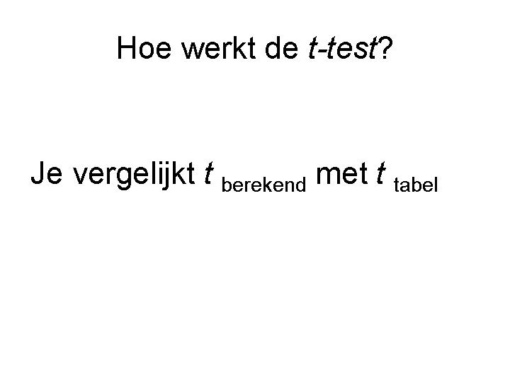 Hoe werkt de t-test? Je vergelijkt t berekend met t tabel 