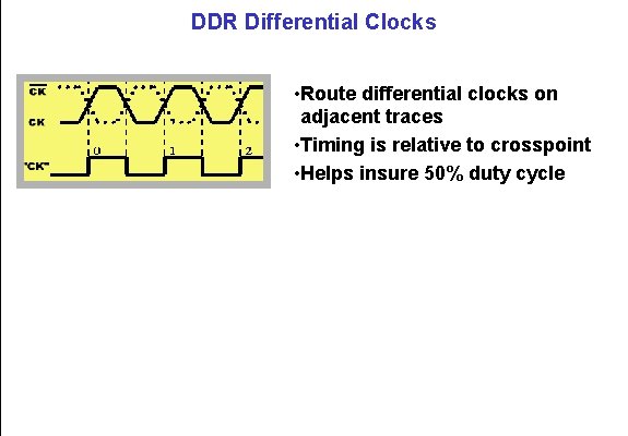 DDR Differential Clocks • Route differential clocks on adjacent traces • Timing is relative