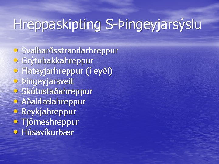 Hreppaskipting S-Þingeyjarsýslu • Svalbarðsstrandarhreppur • Grýtubakkahreppur • Flateyjarhreppur (í eyði) • Þingeyjarsveit • Skútustaðahreppur