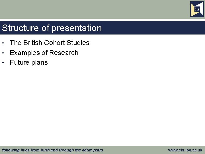 Structure of presentation The British Cohort Studies • Examples of Research • Future plans