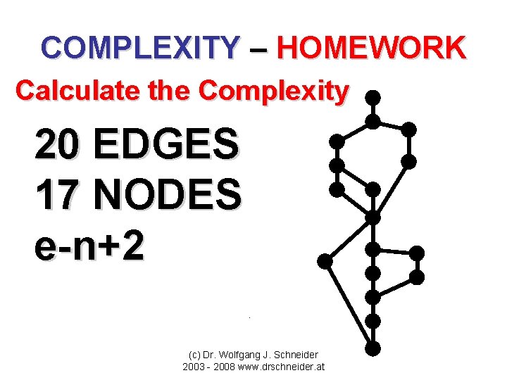 COMPLEXITY – HOMEWORK Calculate the Complexity 20 EDGES 17 NODES e-n+2 (c) Dr. Wolfgang