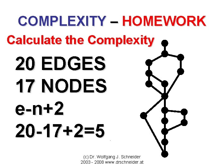 COMPLEXITY – HOMEWORK Calculate the Complexity 20 EDGES 17 NODES e-n+2 20 -17+2=5 (c)