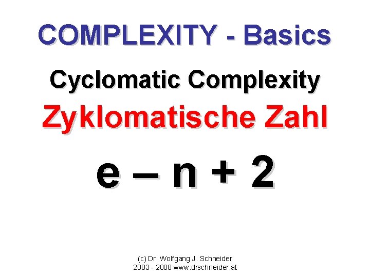 COMPLEXITY - Basics Cyclomatic Complexity Zyklomatische Zahl e–n+2 (c) Dr. Wolfgang J. Schneider 2003