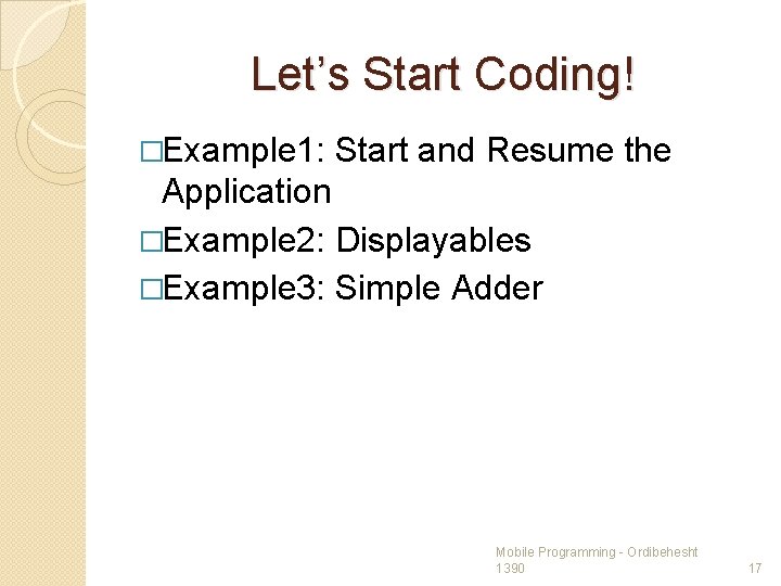 Let’s Start Coding! �Example 1: Start and Resume the Application �Example 2: Displayables �Example