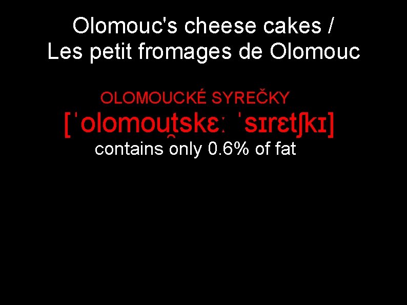 Olomouc's cheese cakes / Les petit fromages de Olomouc OLOMOUCKÉ SYREČKY [ˈolomou tskɛː ˈsɪrɛtʃkɪ]