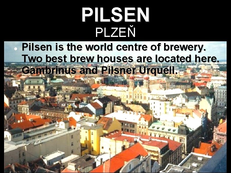 PILSEN PLZEŇ Pilsen is the world centre of brewery. Two best brew houses are