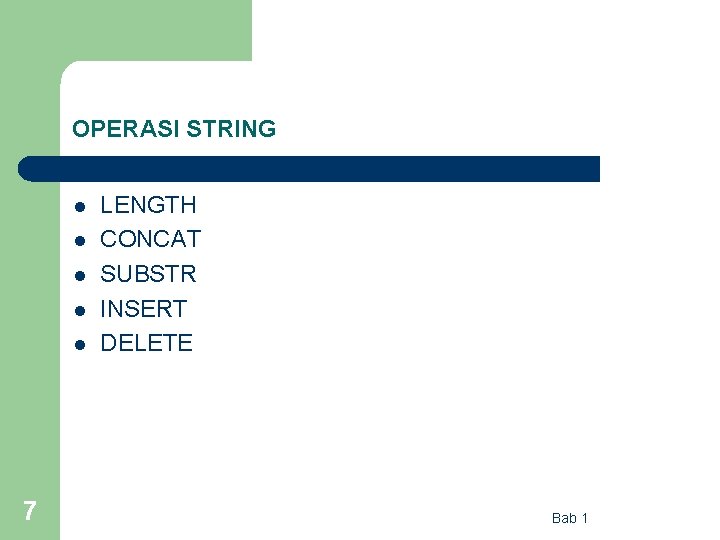 OPERASI STRING l l l 7 LENGTH CONCAT SUBSTR INSERT DELETE Bab 1 